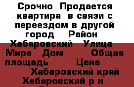 Срочно! Продается квартира, в связи с переездом в другой город. › Район ­ Хабаровский › Улица ­ Мира › Дом ­ 23 › Общая площадь ­ 50 › Цена ­ 1 100 000 - Хабаровский край, Хабаровский р-н, Галкино с. Недвижимость » Квартиры продажа   